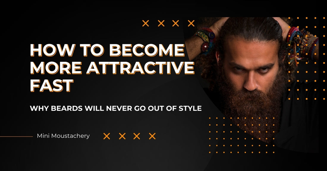 How To Become More Attractive Fast: Why Beards Will Never Go Out of Style